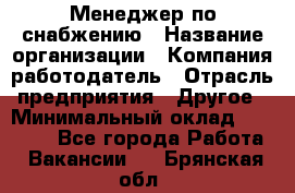 Менеджер по снабжению › Название организации ­ Компания-работодатель › Отрасль предприятия ­ Другое › Минимальный оклад ­ 33 000 - Все города Работа » Вакансии   . Брянская обл.